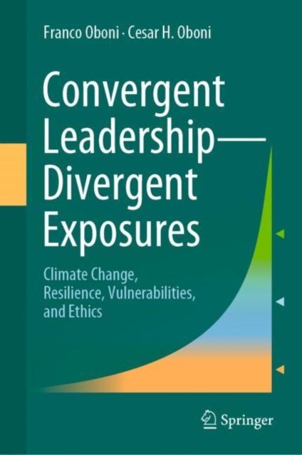 Convergent Leadership-Divergent Exposures : Climate Change, Resilience, Vulnerabilities, and Ethics, Hardback Book