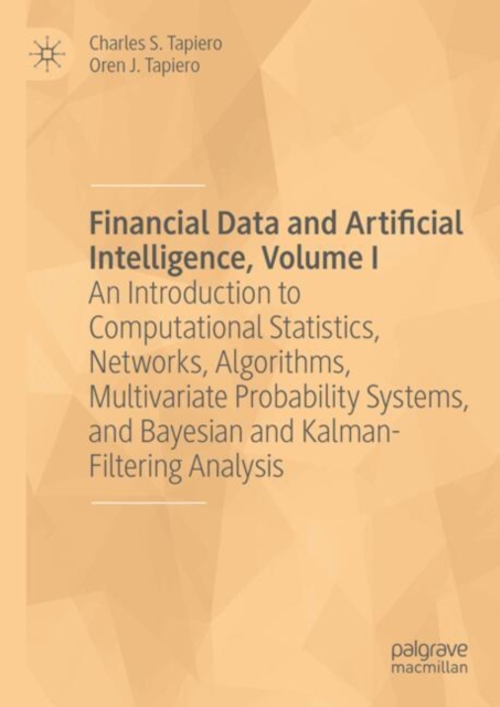 Financial Data and Artificial Intelligence, Volume I : An Introduction to Computational Statistics, Networks, Algorithms, Multivariate Probability Systems, and Bayesian and Kalman-Filtering Analysis, Hardback Book