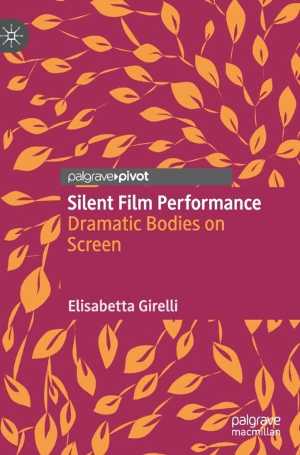 Silent Film Performance : Dramatic Bodies on Screen, Hardback Book