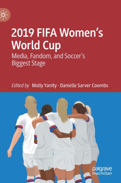 2019 FIFA Women’s World Cup : Media, Fandom, and Soccer’s Biggest Stage, Hardback Book