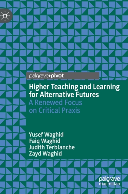 Higher Teaching and Learning for Alternative Futures : A Renewed Focus on Critical Praxis, Hardback Book