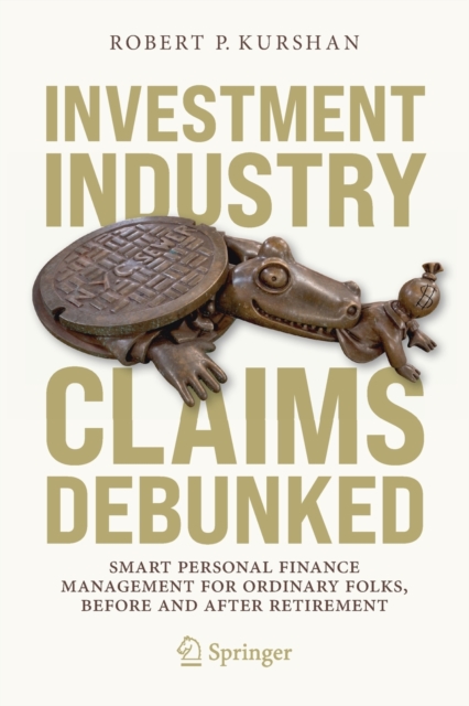 Investment Industry Claims Debunked : Smart Personal Finance Management For Ordinary Folks, Before and After Retirement, Paperback / softback Book
