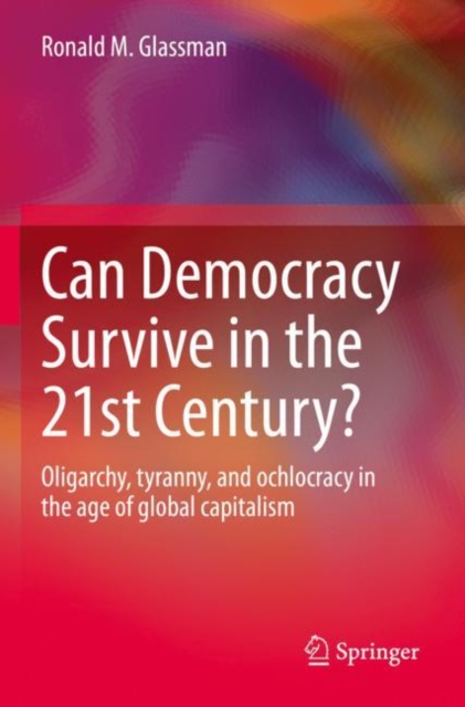 Can Democracy Survive in the 21st Century? : Oligarchy, tyranny, and ochlocracy in the age of global capitalism, Paperback / softback Book