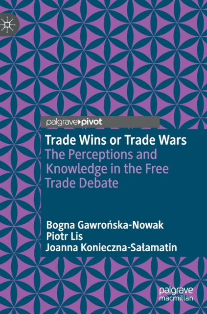 Trade Wins or Trade Wars : The Perceptions and Knowledge in the Free Trade Debate, Hardback Book