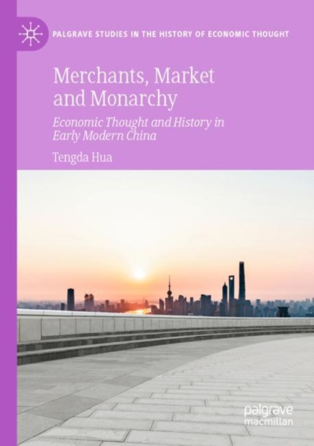 Merchants, Market and Monarchy : Economic Thought and History in Early Modern China, Paperback / softback Book