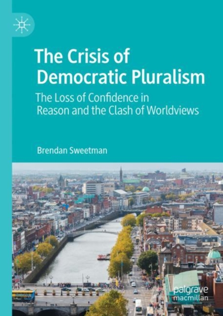 The Crisis of Democratic Pluralism : The Loss of Confidence in Reason and the Clash of Worldviews, Paperback / softback Book