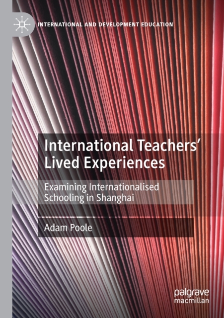 International Teachers’ Lived Experiences : Examining Internationalised Schooling in Shanghai, Paperback / softback Book