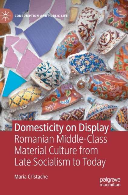 Domesticity on Display : Romanian Middle-Class Material Culture from Late Socialism to Today, Hardback Book