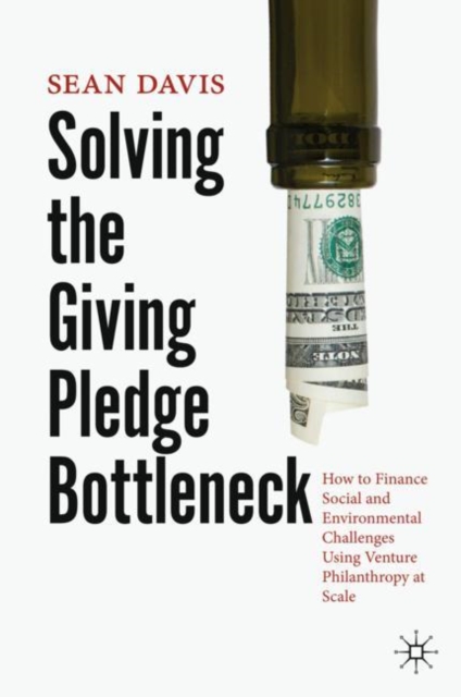 Solving the Giving Pledge Bottleneck : How to Finance Social and Environmental Challenges Using Venture Philanthropy at Scale, Hardback Book