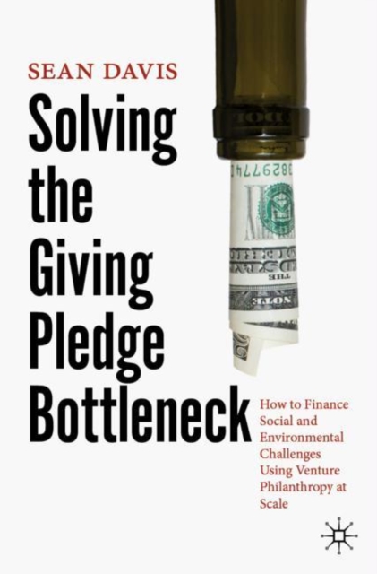 Solving the Giving Pledge Bottleneck : How to Finance Social and Environmental Challenges Using Venture Philanthropy at Scale, Paperback / softback Book
