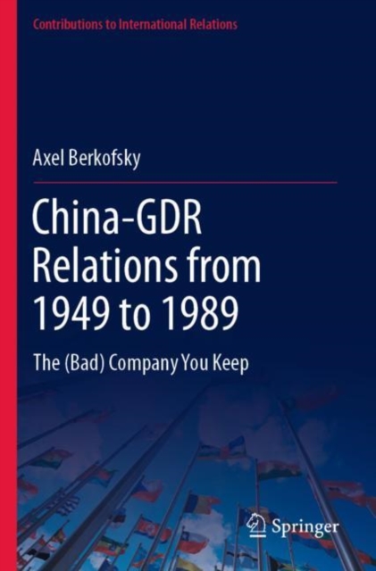 China-GDR Relations from 1949 to 1989 : The (Bad) Company You Keep, Paperback / softback Book