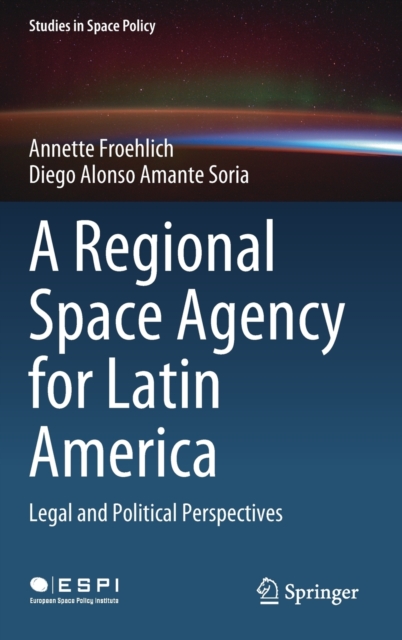A Regional Space Agency for Latin America : Legal and Political Perspectives, Hardback Book