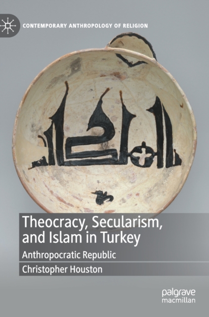 Theocracy, Secularism, and Islam in Turkey : Anthropocratic Republic, Hardback Book