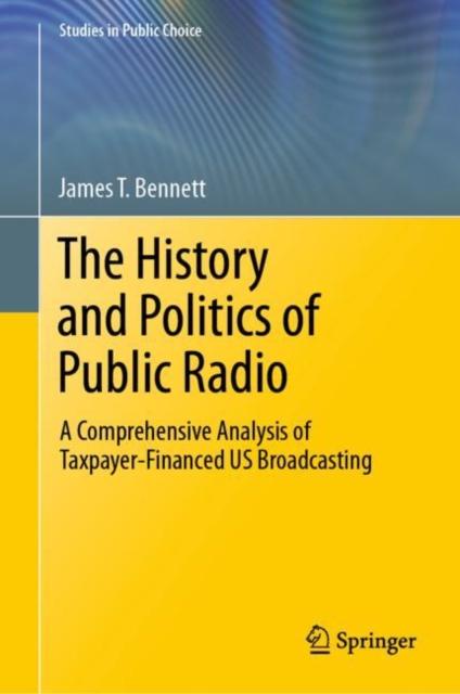 The History and Politics of Public Radio : A Comprehensive Analysis of Taxpayer-Financed US Broadcasting, Hardback Book