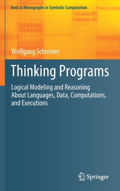 Thinking Programs : Logical Modeling and Reasoning About Languages, Data, Computations, and Executions, Hardback Book