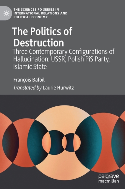The Politics of Destruction : Three Contemporary Configurations of Hallucination: Ussr, Polish Pis Party, Islamic State, Hardback Book