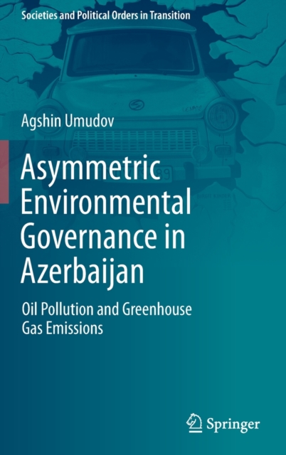 Asymmetric Environmental Governance in Azerbaijan : Oil Pollution and Greenhouse Gas Emissions, Hardback Book