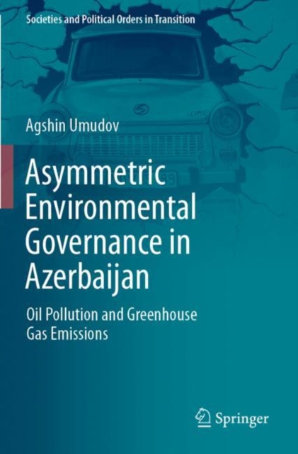 Asymmetric Environmental Governance in Azerbaijan : Oil Pollution and Greenhouse Gas Emissions, Paperback / softback Book