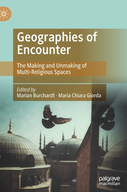 Geographies of Encounter : The Making and Unmaking of Multi-Religious Spaces, Hardback Book