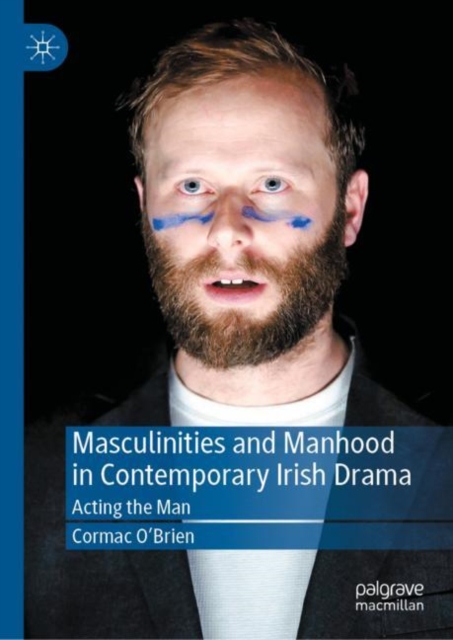 Masculinities and Manhood in Contemporary Irish Drama : Acting the Man, Hardback Book