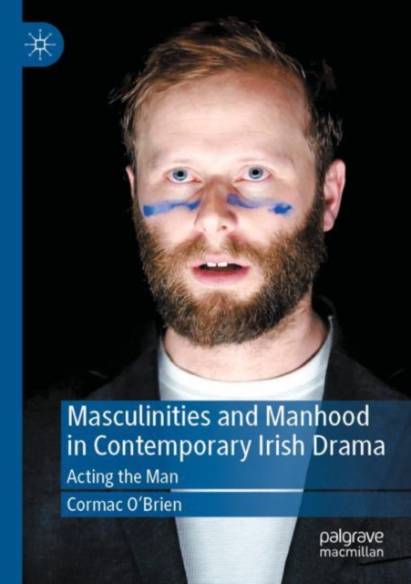Masculinities and Manhood in Contemporary Irish Drama : Acting the Man, Paperback / softback Book