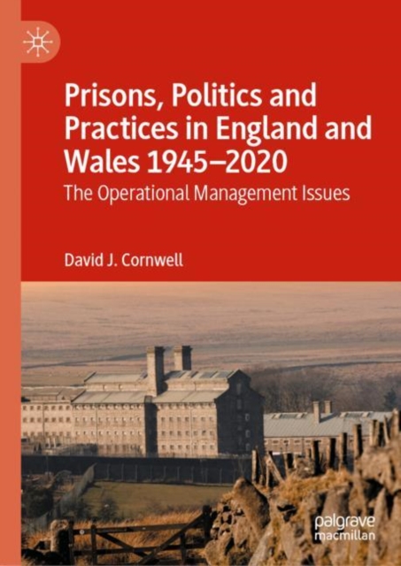 Prisons, Politics and Practices in England and Wales 1945-2020 : The Operational Management Issues, Hardback Book