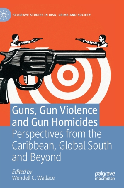 Guns, Gun Violence and Gun Homicides : Perspectives from the Caribbean, Global South and Beyond, Hardback Book