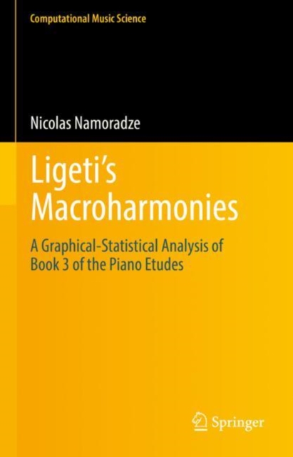 Ligeti’s Macroharmonies : A Graphical-Statistical Analysis of Book 3 of the Piano Etudes, Hardback Book