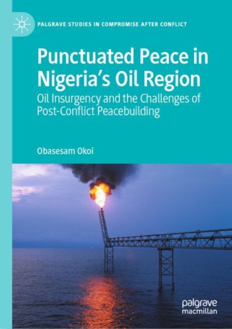 Punctuated Peace in Nigeria’s Oil Region : Oil Insurgency and the Challenges of Post-Conflict Peacebuilding, Hardback Book