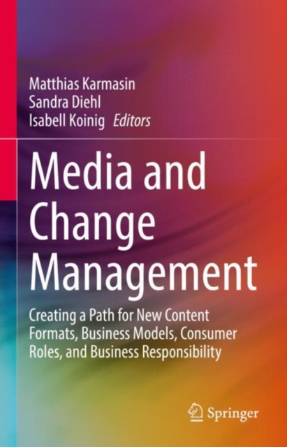 Media and Change Management : Creating a Path for New Content Formats, Business Models, Consumer Roles, and Business Responsibility, Hardback Book