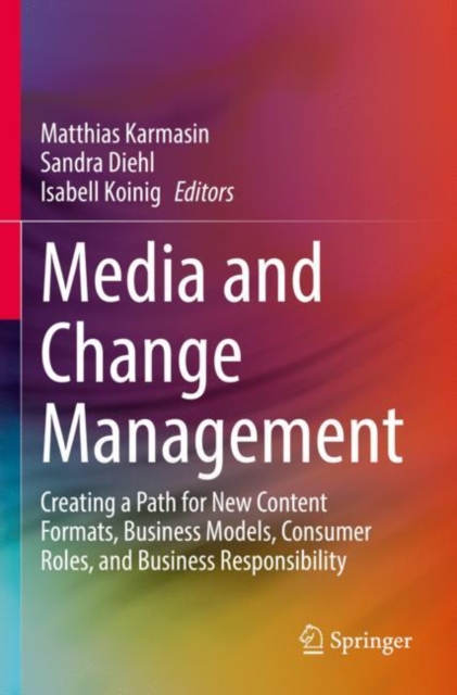 Media and Change Management : Creating a Path for New Content Formats, Business Models, Consumer Roles, and Business Responsibility, Paperback / softback Book