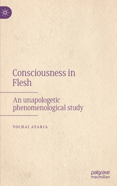 Consciousness in Flesh : An Unapologetic Phenomenological Study, Hardback Book