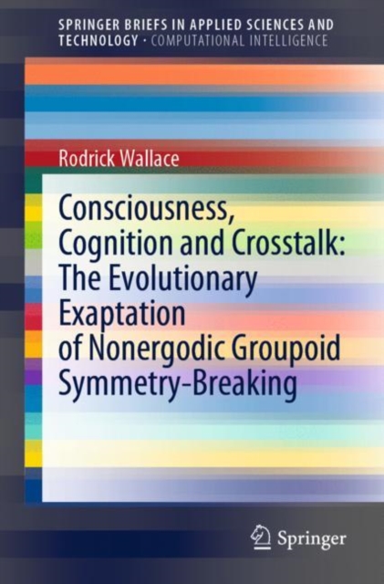 Consciousness, Cognition and Crosstalk: The Evolutionary Exaptation of Nonergodic Groupoid Symmetry-Breaking, Paperback / softback Book