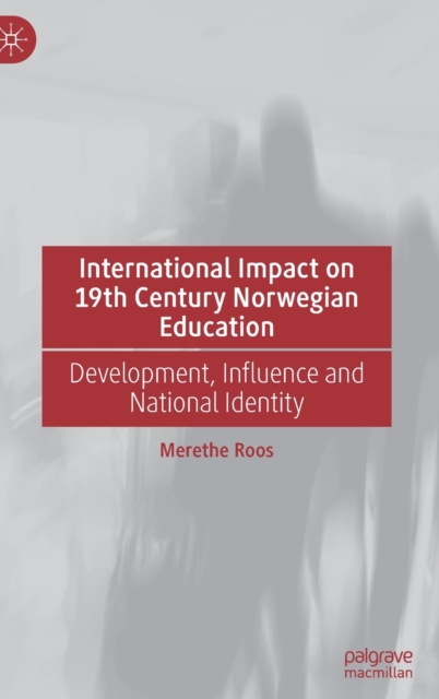 International Impact on 19th Century Norwegian Education : Development, Influence and National Identity, Hardback Book