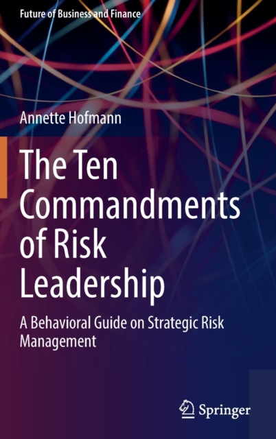 The Ten Commandments of Risk Leadership : A Behavioral Guide on Strategic Risk Management, Hardback Book