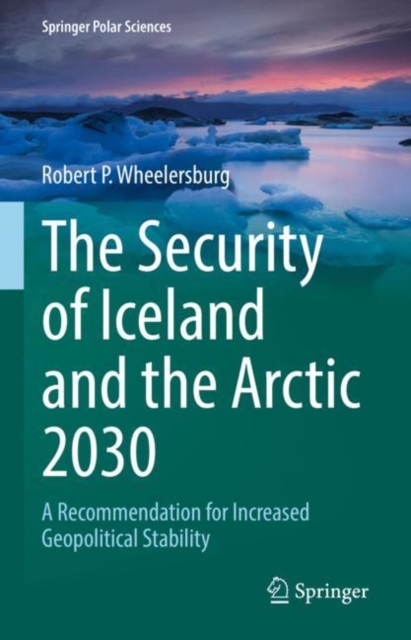 The Security of Iceland and the Arctic 2030 : A Recommendation for Increased Geopolitical Stability, Hardback Book