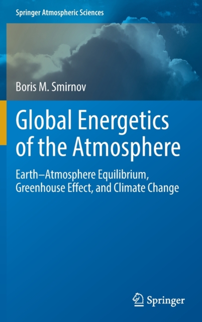 Global Energetics of the Atmosphere : Earth–Atmosphere Equilibrium, Greenhouse Effect, and Climate Change, Hardback Book