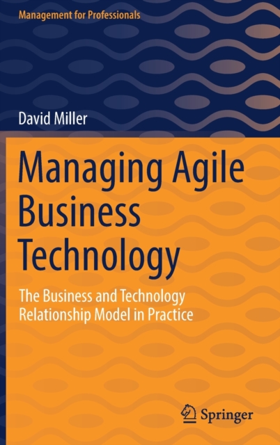 Managing Agile Business Technology : The Business and Technology Relationship Model in Practice, Hardback Book