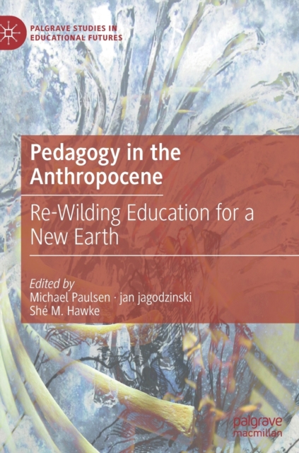 Pedagogy in the Anthropocene : Re-Wilding Education for a New Earth, Hardback Book