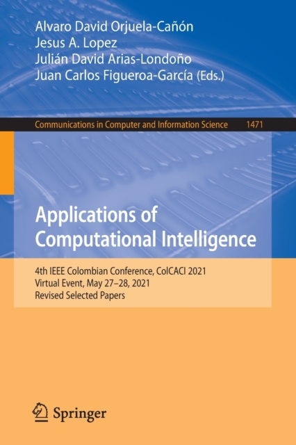 Applications of Computational Intelligence : 4th IEEE Colombian Conference, ColCACI 2021, Virtual Event, May 27-28, 2021, Revised Selected Papers, Paperback / softback Book