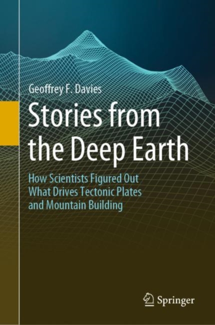 Stories from the Deep Earth : How Scientists Figured Out What Drives Tectonic Plates and Mountain Building, Hardback Book