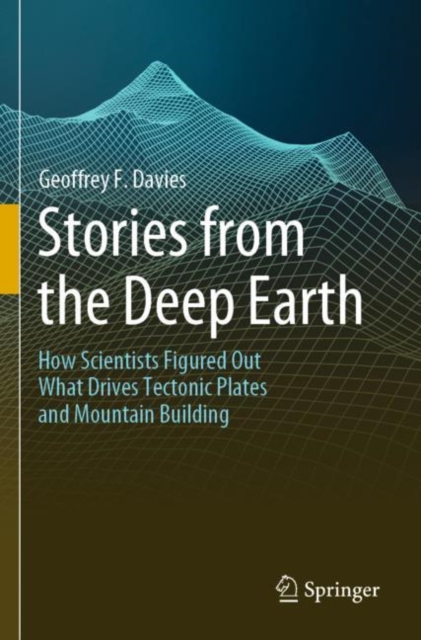 Stories from the Deep Earth : How Scientists Figured Out What Drives Tectonic Plates and Mountain Building, Paperback / softback Book