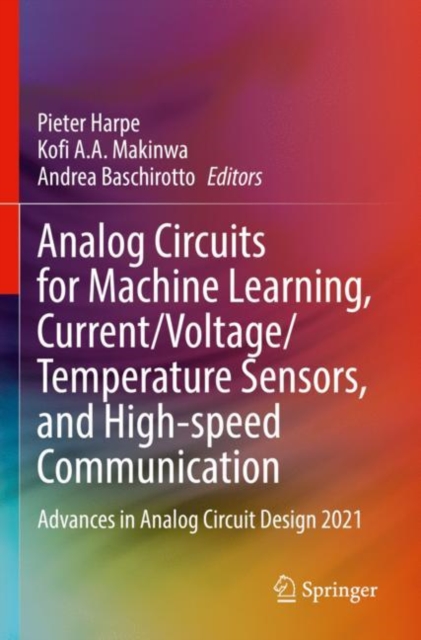 Analog Circuits for Machine Learning, Current/Voltage/Temperature Sensors, and High-speed Communication : Advances in Analog Circuit Design 2021, Paperback / softback Book