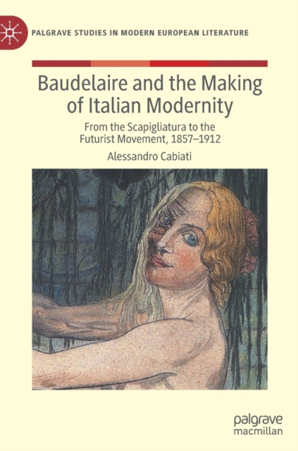 Baudelaire and the Making of Italian Modernity : From the Scapigliatura to the Futurist Movement, 1857-1912, Hardback Book