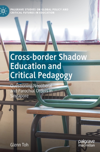 Cross-border Shadow Education and Critical Pedagogy : Questioning Neoliberal and Parochial Orders in Singapore, Hardback Book
