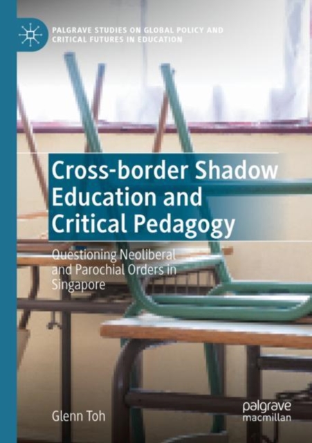 Cross-border Shadow Education and Critical Pedagogy : Questioning Neoliberal and Parochial Orders in Singapore, Paperback / softback Book