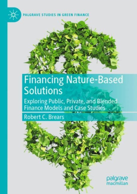 Financing Nature-Based Solutions : Exploring Public, Private, and Blended Finance Models and Case Studies, Paperback / softback Book
