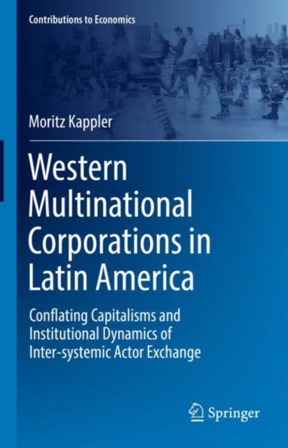 Western Multinational Corporations in Latin America : Conflating Capitalisms and Institutional Dynamics of Inter-systemic Actor Exchange, Hardback Book