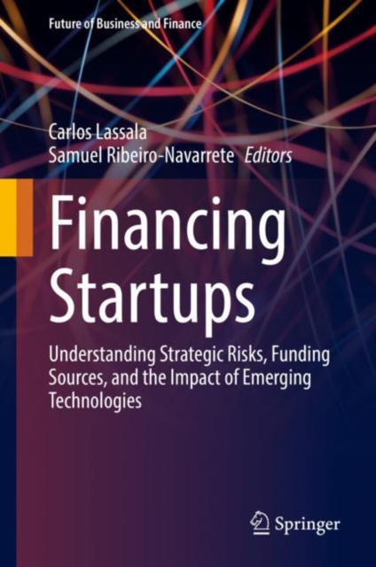 Financing Startups : Understanding Strategic Risks, Funding Sources, and the Impact of Emerging Technologies, Hardback Book