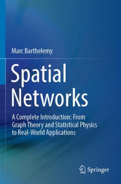 Spatial Networks : A Complete Introduction: From Graph Theory and Statistical Physics to Real-World Applications, Paperback / softback Book